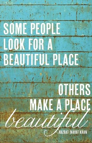 some people look for a beautiful place, others make a place beautiful